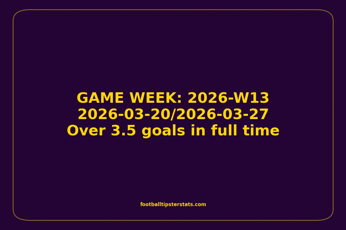 GAME WEEK 13, March 20-27, 2026 - Over 3.5 goals in full time